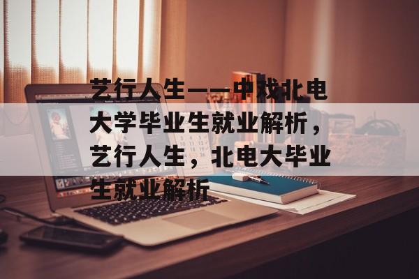 艺行人生——中戏北电大学毕业生就业解析,艺行人生,北电大毕业生就业解析 艺行人生——中戏北电大学毕业生就业解析,艺行人生,北电大毕业生就业解析