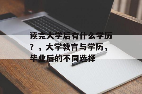 读完大学后有什么学历?,大学教育与学历,毕业后的不同选择 读完大学后有什么学历?,大学教育与学历,毕业后的不同选择
