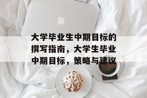 大学毕业生中期目标的撰写指南，大学生毕业中期目标，策略与建议