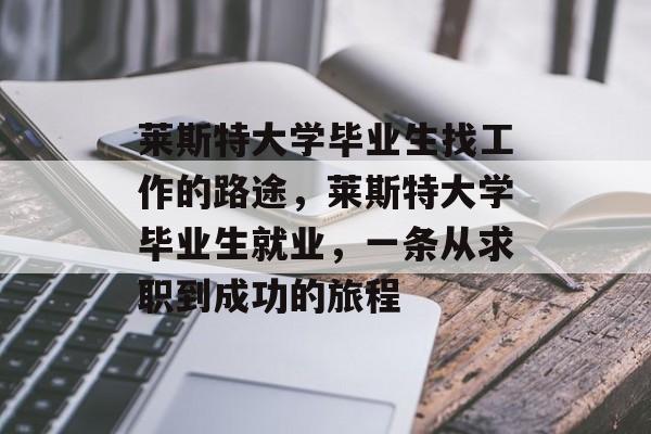 莱斯特大学毕业生找工作的路途，莱斯特大学毕业生就业，一条从求职到成功的旅程