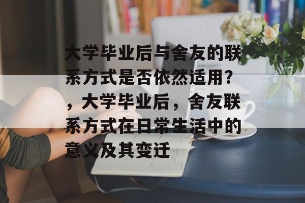 大学毕业后与舍友的联系方式是否依然适用?,大学毕业后,舍友联系方式在日常生活中的意义及其变迁 大学毕业后与舍友的联系方式是否依然适用?,大学毕业后,舍友联系方式在日常生活中的意义及其变迁