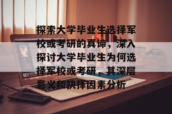 探索大学毕业生选择军校或考研的真谛,深入探讨大学毕业生为何选择军校或考研,其深层意义和抉择因素分析 探索大学毕业生选择军校或考研的真谛,深入探讨大学毕业生为何选择军校或考研,其深层意义和抉择因素分析