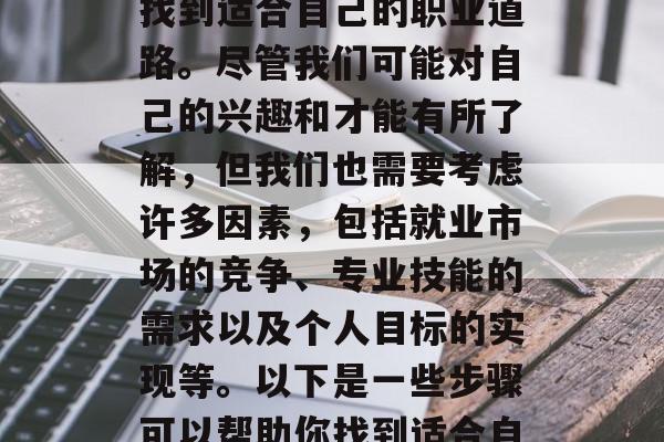 大学毕业生找工作时可能会面临一个重要的问题，如何在大学毕业后找到适合自己的职业道路。尽管我们可能对自己的兴趣和才能有所了解，但我们也需要考虑许多因素，包括就业市场的竞争、专业技能的需求以及个人目标的实现等。以下是一些步骤可以帮助你找到适合自己的工作道路。，求职之路，大学毕业生如何找寻理想的职业路径