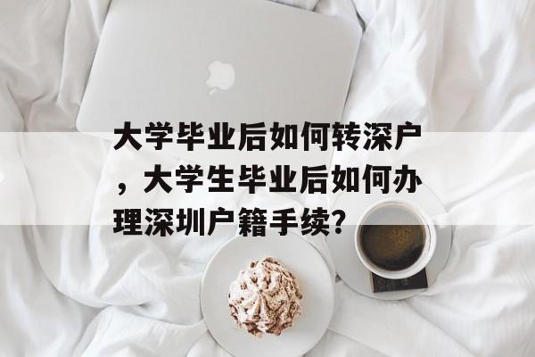 大学毕业后如何转深户,大学生毕业后如何办理深圳户籍手续? 大学毕业后如何转深户,大学生毕业后如何办理深圳户籍手续?