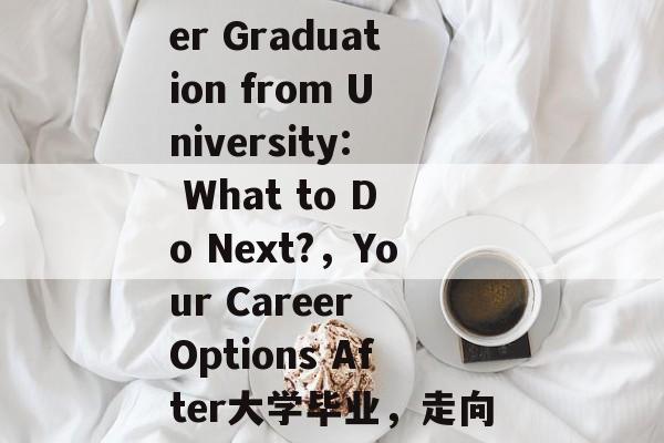 Title: After Graduation from University: What to Do Next?，Your Career Options After大学毕业，走向何处?