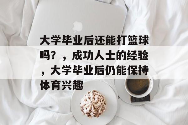 大学毕业后还能打篮球吗？，成功人士的经验，大学毕业后仍能保持体育兴趣