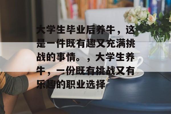 大学生毕业后养牛,这是一件既有趣又充满挑战的事情。,大学生养牛,一份既有挑战又有乐趣的职业选择 大学生毕业后养牛,这是一件既有趣又充满挑战的事情。,大学生养牛,一份既有挑战又有乐趣的职业选择