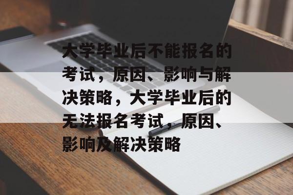 大学毕业后不能报名的考试，原因、影响与解决策略，大学毕业后的无法报名考试，原因、影响及解决策略