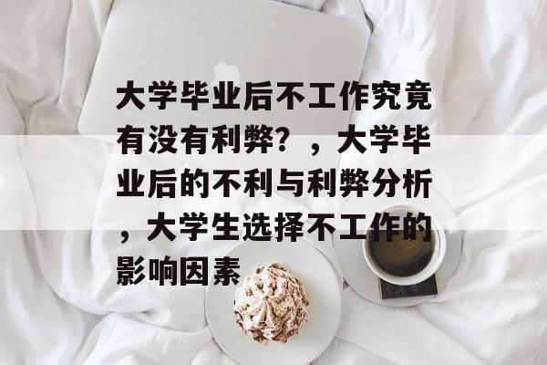 大学毕业后不工作究竟有没有利弊？，大学毕业后的不利与利弊分析，大学生选择不工作的影响因素