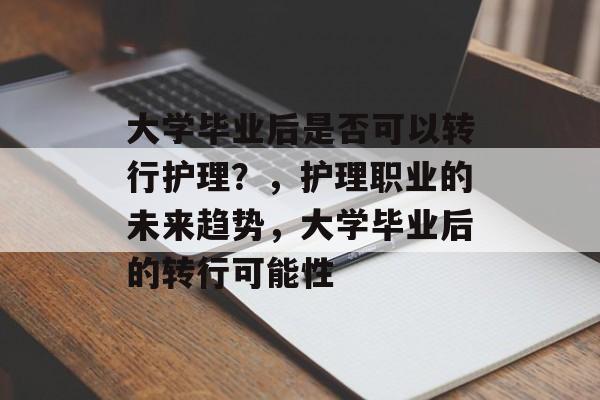 大学毕业后是否可以转行护理？，护理职业的未来趋势，大学毕业后的转行可能性