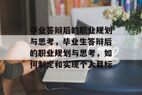 毕业答辩后的职业规划与思考,毕业生答辩后的职业规划与思考,如何制定和实现个人目标 毕业答辩后的职业规划与思考,毕业生答辩后的职业规划与思考,如何制定和实现个人目标