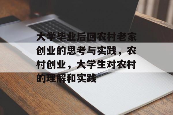 大学毕业后回农村老家创业的思考与实践，农村创业，大学生对农村的理解和实践