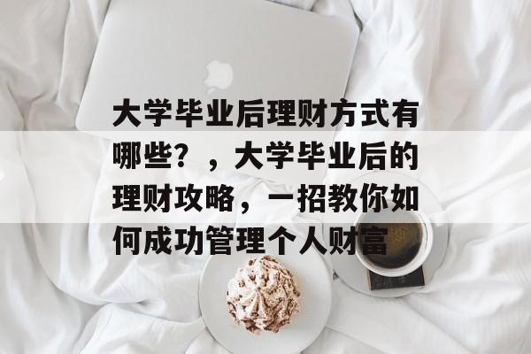大学毕业后理财方式有哪些?,大学毕业后的理财攻略,一招教你如何成功管理个人财富 大学毕业后理财方式有哪些?,大学毕业后的理财攻略,一招教你如何成功管理个人财富