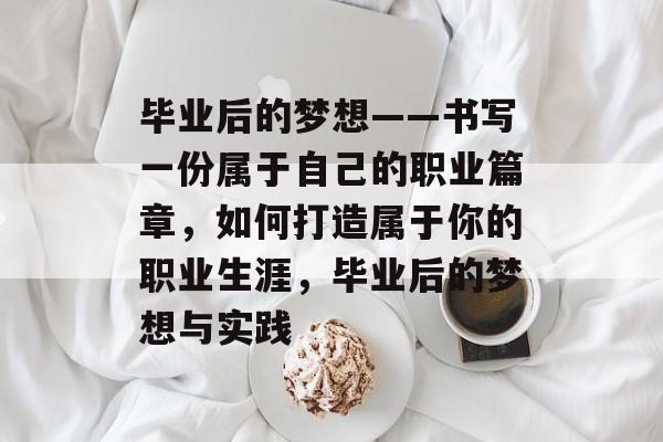 毕业后的梦想——书写一份属于自己的职业篇章,如何打造属于你的职业生涯,毕业后的梦想与实践 毕业后的梦想——书写一份属于自己的职业篇章,如何打造属于你的职业生涯,毕业后的梦想与实践