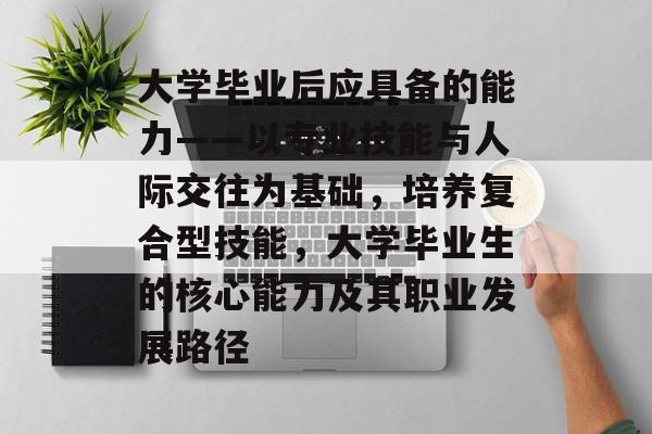 大学毕业后应具备的能力——以专业技能与人际交往为基础，培养复合型技能，大学毕业生的核心能力及其职业发展路径