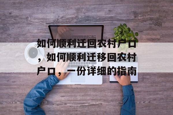 如何顺利迁回农村户口,如何顺利迁移回农村户口,一份详细的指南 如何顺利迁回农村户口,如何顺利迁移回农村户口,一份详细的指南