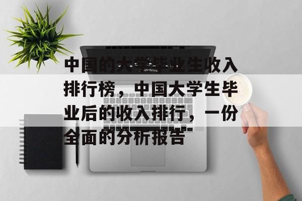 中国的大学毕业生收入排行榜，中国大学生毕业后的收入排行，一份全面的分析报告