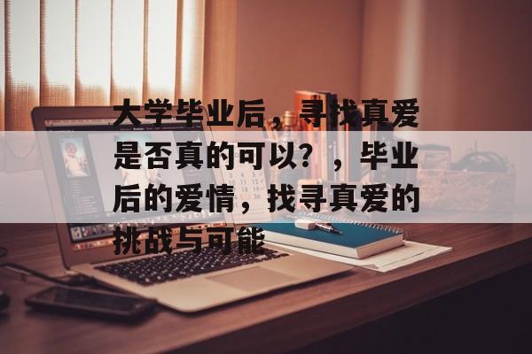 大学毕业后，寻找真爱是否真的可以？，毕业后的爱情，找寻真爱的挑战与可能