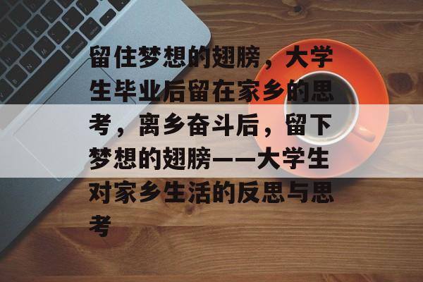 留住梦想的翅膀，大学生毕业后留在家乡的思考，离乡奋斗后，留下梦想的翅膀——大学生对家乡生活的反思与思考