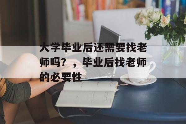大学毕业后还需要找老师吗？，毕业后找老师的必要性