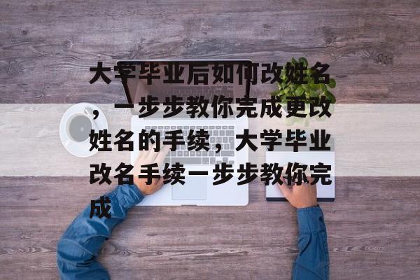 大学毕业后如何改姓名，一步步教你完成更改姓名的手续，大学毕业改名手续一步步教你完成