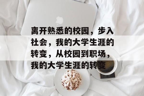 离开熟悉的校园，步入社会，我的大学生涯的转变，从校园到职场，我的大学生涯的转变