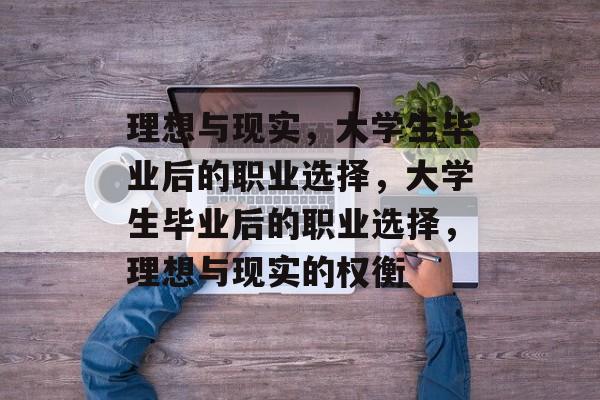 理想与现实,大学生毕业后的职业选择,大学生毕业后的职业选择,理想与现实的权衡 理想与现实,大学生毕业后的职业选择,大学生毕业后的职业选择,理想与现实的权衡