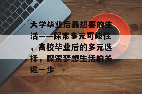 大学毕业后最想要的生活——探索多元可能性,高校毕业后的多元选择,探索梦想生活的关键一步 大学毕业后最想要的生活——探索多元可能性,高校毕业后的多元选择,探索梦想生活的关键一步