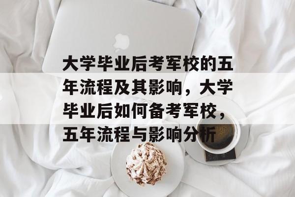 大学毕业后考军校的五年流程及其影响,大学毕业后如何备考军校,五年流程与影响分析 大学毕业后考军校的五年流程及其影响,大学毕业后如何备考军校,五年流程与影响分析