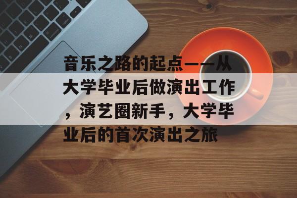 音乐之路的起点——从大学毕业后做演出工作,演艺圈新手,大学毕业后的首次演出之旅 音乐之路的起点——从大学毕业后做演出工作,演艺圈新手,大学毕业后的首次演出之旅