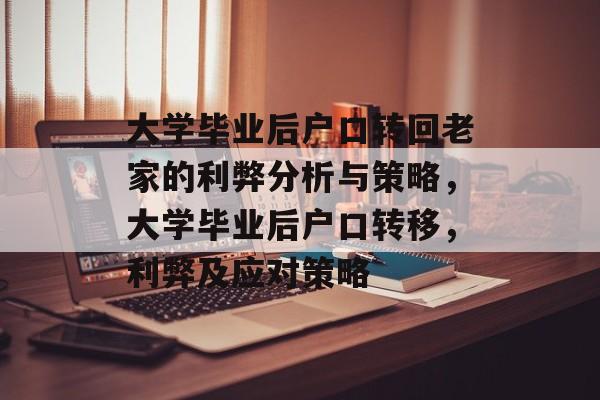 大学毕业后户口转回老家的利弊分析与策略，大学毕业后户口转移，利弊及应对策略