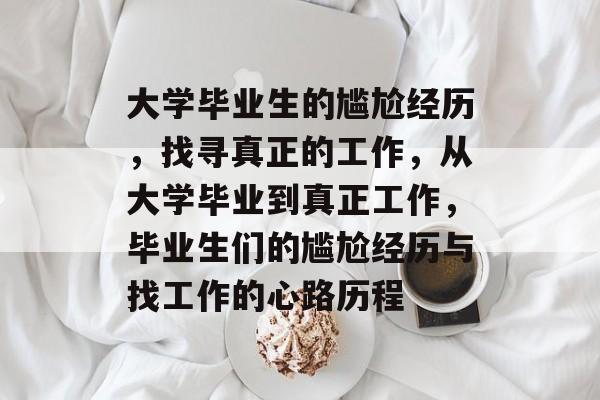 大学毕业生的尴尬经历，找寻真正的工作，从大学毕业到真正工作，毕业生们的尴尬经历与找工作的心路历程