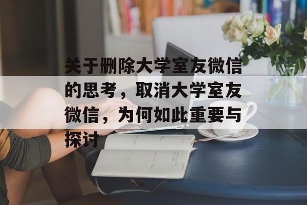 关于删除大学室友微信的思考，取消大学室友微信，为何如此重要与探讨