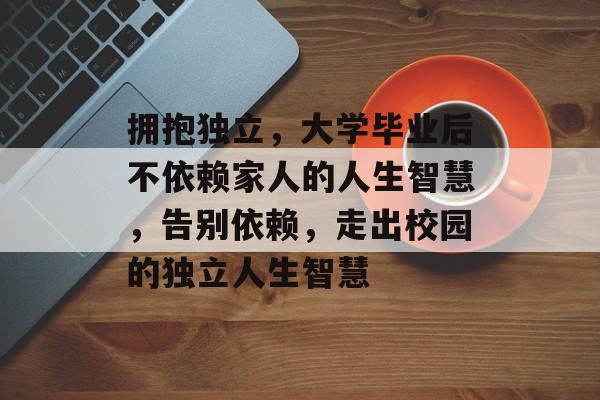拥抱独立，大学毕业后不依赖家人的人生智慧，告别依赖，走出校园的独立人生智慧