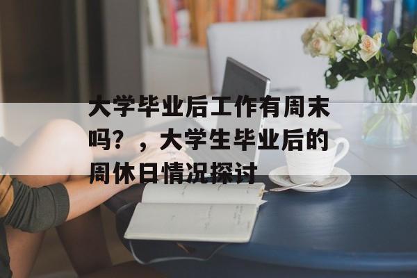 大学毕业后工作有周末吗？，大学生毕业后的周休日情况探讨