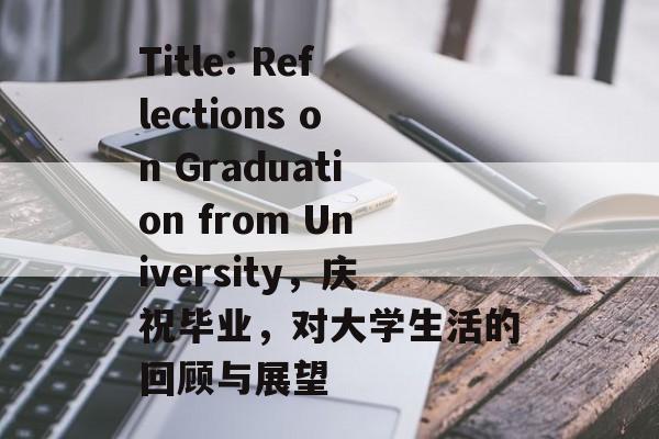 Title: Reflections on Graduation from University，庆祝毕业，对大学生活的回顾与展望
