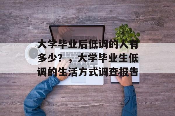 大学毕业后低调的人有多少？，大学毕业生低调的生活方式调查报告