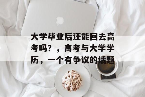 大学毕业后还能回去高考吗？，高考与大学学历，一个有争议的话题