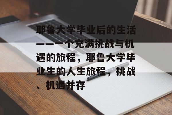 耶鲁大学毕业后的生活——一个充满挑战与机遇的旅程，耶鲁大学毕业生的人生旅程，挑战、机遇并存