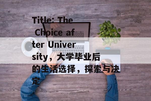 Title: The Choice after University，大学毕业后的生活选择，探索与决定