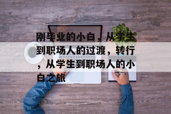 刚毕业的小白，从学生到职场人的过渡，转行，从学生到职场人的小白之旅