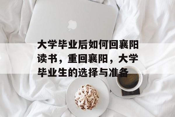 大学毕业后如何回襄阳读书，重回襄阳，大学毕业生的选择与准备