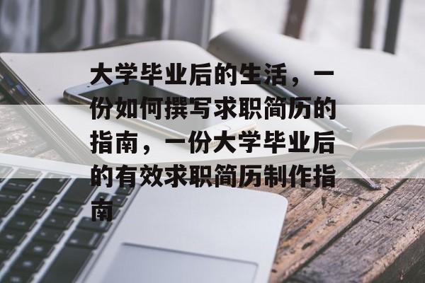 大学毕业后的生活，一份如何撰写求职简历的指南，一份大学毕业后的有效求职简历制作指南