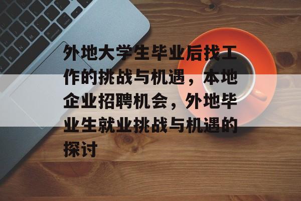 外地大学生毕业后找工作的挑战与机遇，本地企业招聘机会，外地毕业生就业挑战与机遇的探讨