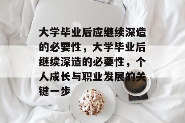 大学毕业后应继续深造的必要性，大学毕业后继续深造的必要性，个人成长与职业发展的关键一步
