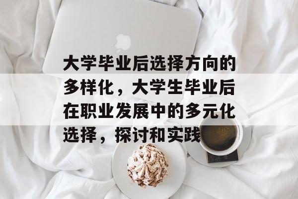 大学毕业后选择方向的多样化，大学生毕业后在职业发展中的多元化选择，探讨和实践