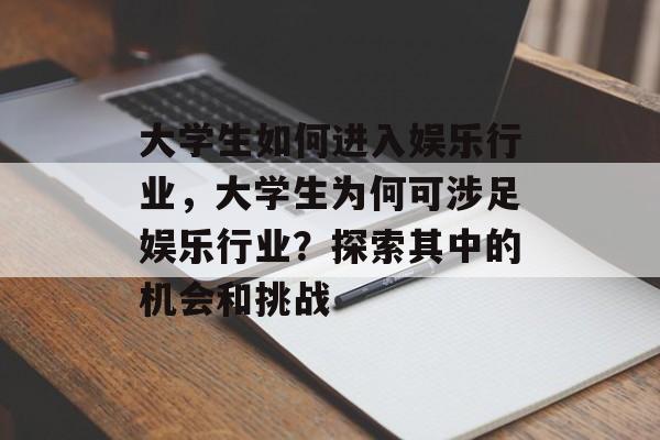 大学生如何进入娱乐行业，大学生为何可涉足娱乐行业？探索其中的机会和挑战