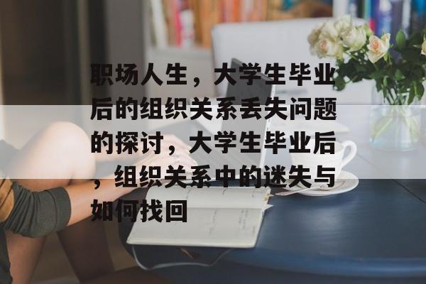 职场人生，大学生毕业后的组织关系丢失问题的探讨，大学生毕业后，组织关系中的迷失与如何找回