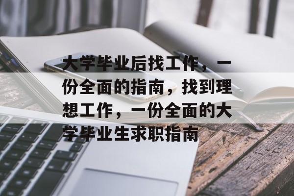 大学毕业后找工作，一份全面的指南，找到理想工作，一份全面的大学毕业生求职指南