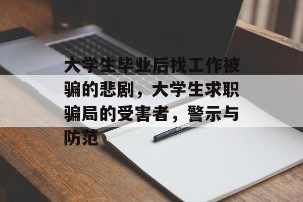 大学生毕业后找工作被骗的悲剧，大学生求职骗局的受害者，警示与防范